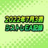 【FX自動売買】EAシストレ週間成績(2022年7月3週)